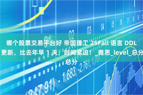 哪个股票交易平台好 帝国理工 25Fall 语言 DDL 更新，比去年早 1 天，时间紧迫！_雅思_level_总分