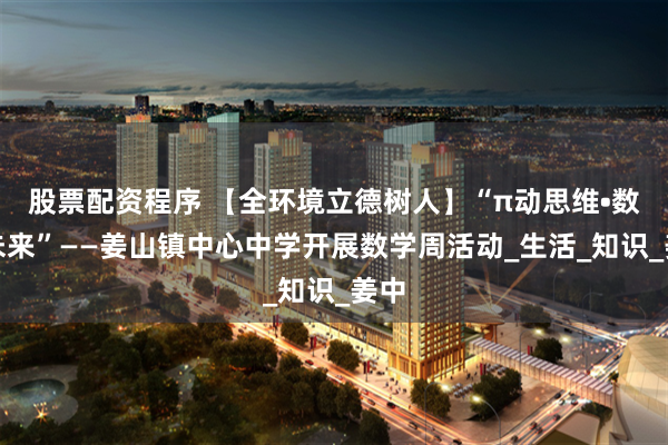 股票配资程序 【全环境立德树人】“π动思维•数启未来”——姜山镇中心中学开展数学周活动_生活_知识_姜中