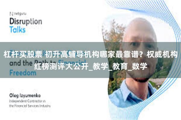 杠杆买股票 初升高辅导机构哪家最靠谱？权威机构红榜测评大公开_教学_教育_数学
