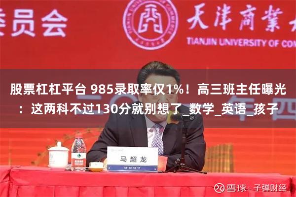 股票杠杠平台 985录取率仅1%！高三班主任曝光：这两科不过130分就别想了_数学_英语_孩子