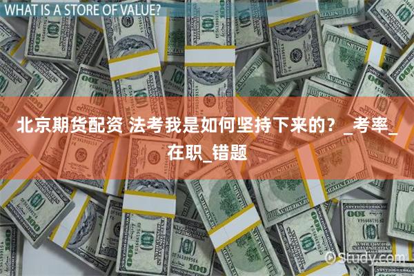 北京期货配资 法考我是如何坚持下来的？_考率_在职_错题