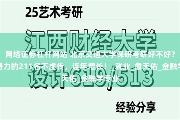 网络证劵杠杆网站 北京交通大学保研考研好不好？最有潜力的211名不虚传，连年增长！_就业_詹天佑_金融学专业