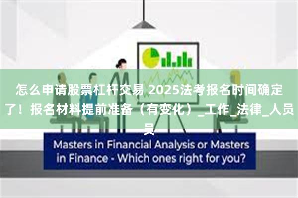 怎么申请股票杠杆交易 2025法考报名时间确定了！报名材料提前准备（有变化）_工作_法律_人员