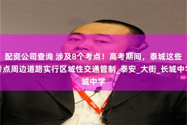 配资公司查询 涉及8个考点！高考期间，泰城这些考点周边道路实行区域性交通管制_泰安_大街_长城中学