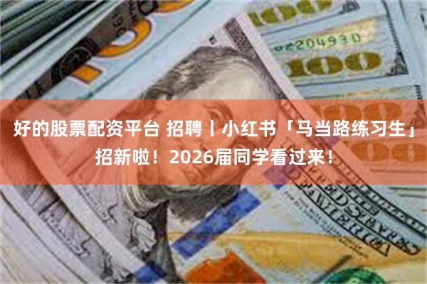 好的股票配资平台 招聘丨小红书「马当路练习生」招新啦！2026届同学看过来！