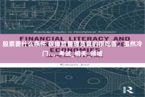 股票要什么条件 碳排放管理员真的很吃香，虽然冷门…_考试_相关_领域