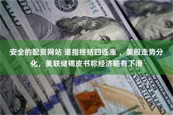 安全的配资网站 道指终结四连涨 ，美股走势分化，美联储褐皮书称经济略有下滑
