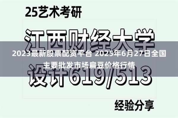 2023最新股票配资平台 2025年6月27日全国主要批发市场扁豆价格行情