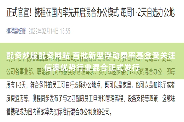 配资炒股配资网站 首批新型浮动费率基金受关注 信澳优势行业混合正式发行