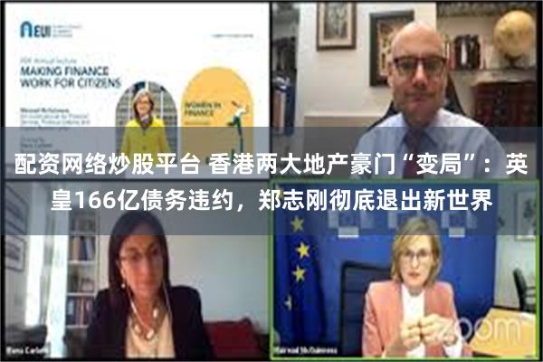 配资网络炒股平台 香港两大地产豪门“变局”：英皇166亿债务违约，郑志刚彻底退出新世界