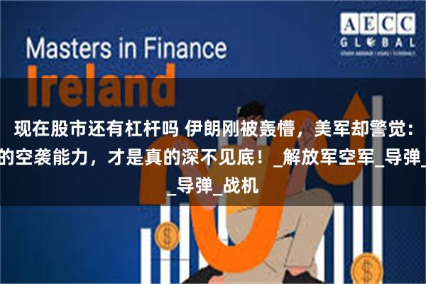 现在股市还有杠杆吗 伊朗刚被轰懵，美军却警觉：中国的空袭能力，才是真的深不见底！_解放军空军_导弹_战机