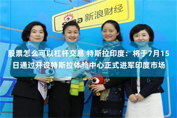 股票怎么可以杠杆交易 特斯拉印度：将于7月15日通过开设特斯拉体验中心正式进军印度市场
