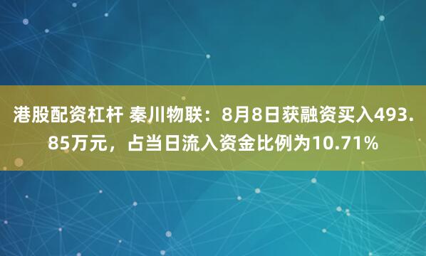 港股配资杠杆 秦川物联：8月8日获融资买入493.85万元，占当日流入资金比例为10.71%