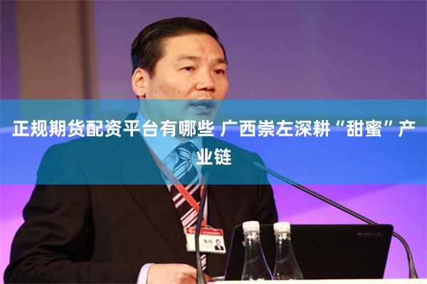 正规期货配资平台有哪些 广西崇左深耕“甜蜜”产业链