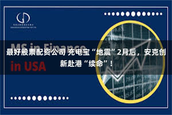 最好股票配资公司 充电宝“地震”2月后，安克创新赴港“续命”！