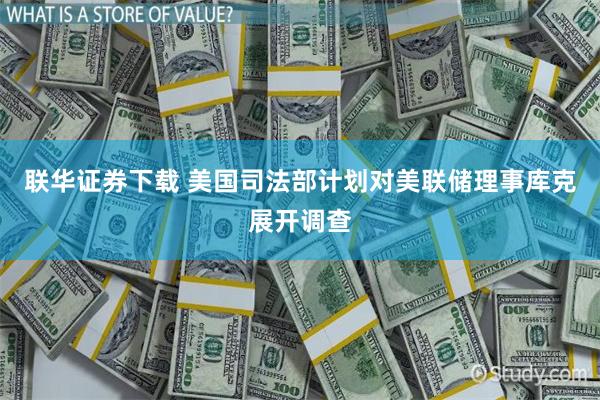联华证券下载 美国司法部计划对美联储理事库克展开调查