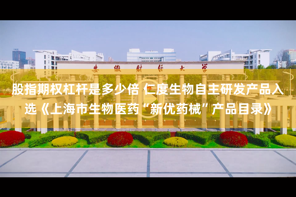 股指期权杠杆是多少倍 仁度生物自主研发产品入选《上海市生物医药“新优药械”产品目录》