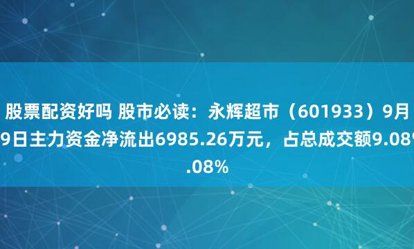 股票配资好吗 股市必读:永辉超市(601933)9月19日主力资金净流出6985.26万元,占总成交额9.08%