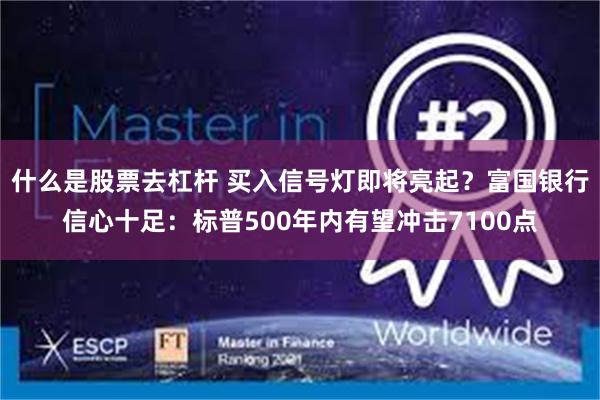 什么是股票去杠杆 买入信号灯即将亮起?富国银行信心十足:标普500年内有望冲击7100点