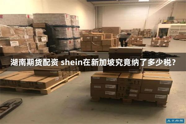 湖南期货配资 shein在新加坡究竟纳了多少税?