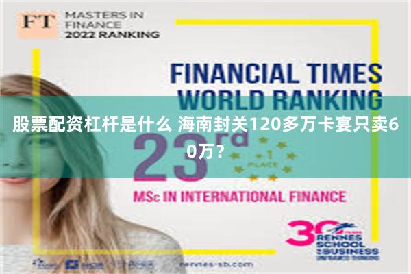 股票配资杠杆是什么 海南封关120多万卡宴只卖60万？