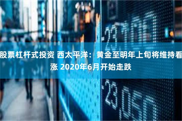 股票杠杆式投资 西太平洋：黄金至明年上旬将维持看涨 2020年6月开始走跌