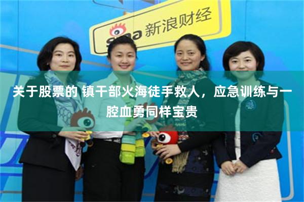 关于股票的 镇干部火海徒手救人,应急训练与一腔血勇同样宝贵