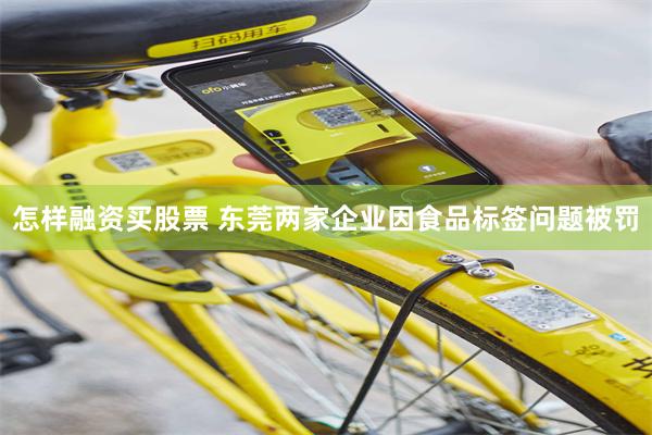 怎样融资买股票 东莞两家企业因食品标签问题被罚